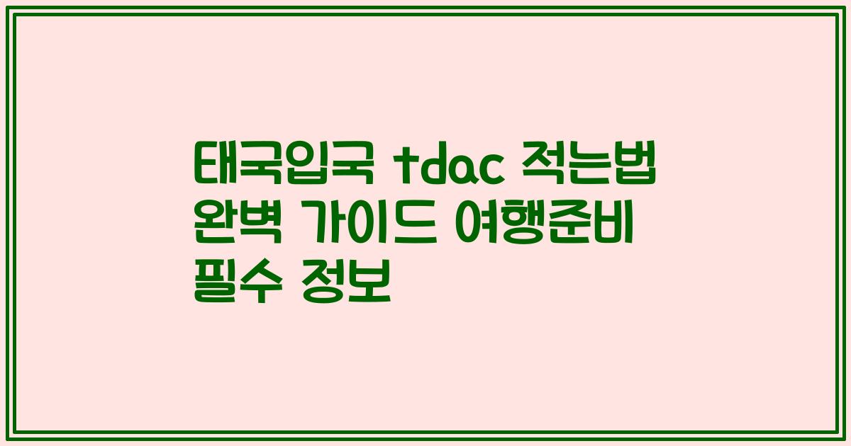 태국입국 tdac 적는법 완벽 가이드 여행준비 필수 정보