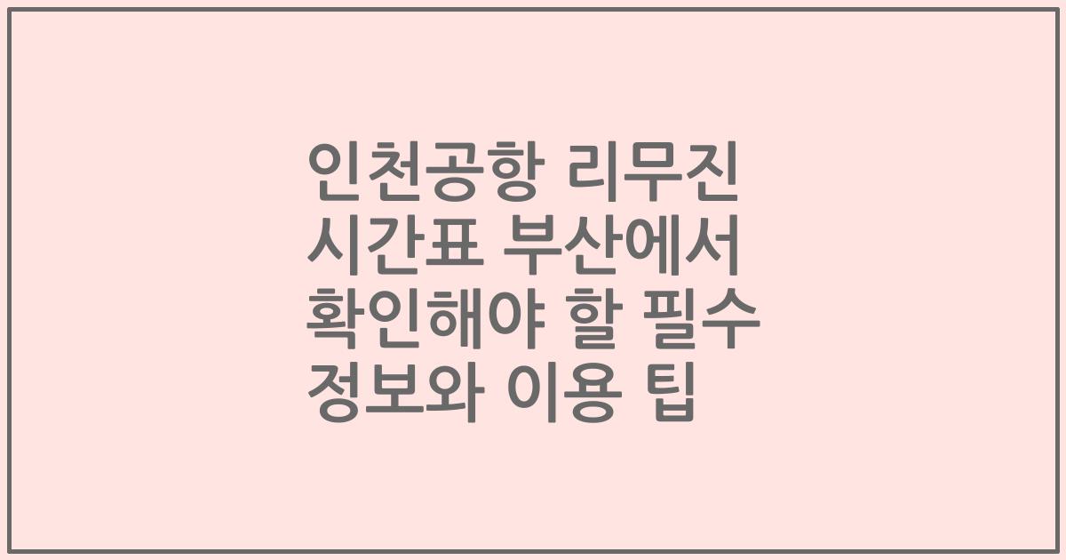 인천공항 리무진 시간표 부산에서 확인해야 할 필수 정보와 이용 팁
