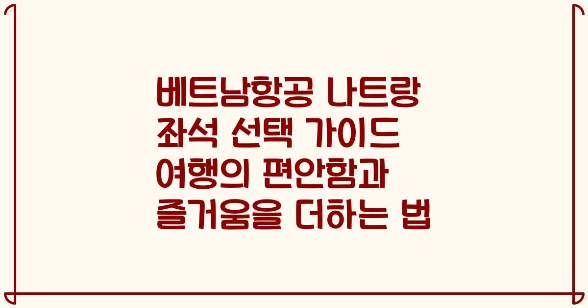 베트남항공 나트랑 좌석 선택 가이드 여행의 편안함과 즐거움을 더하는 법