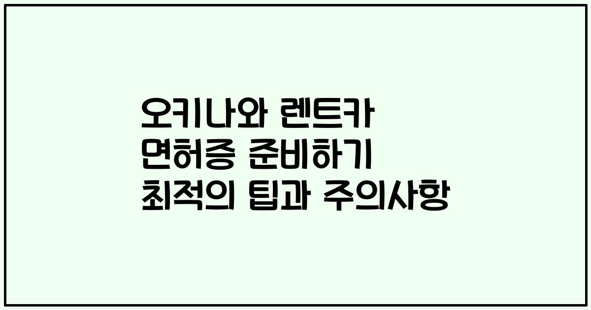 오키나와 렌트카 면허증 준비하기 최적의 팁과 주의사항