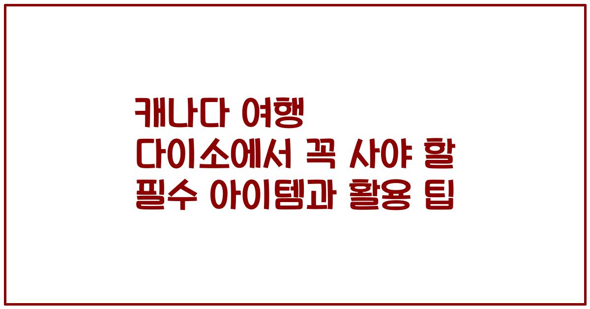 캐나다 여행 다이소에서 꼭 사야 할 필수 아이템과 활용 팁