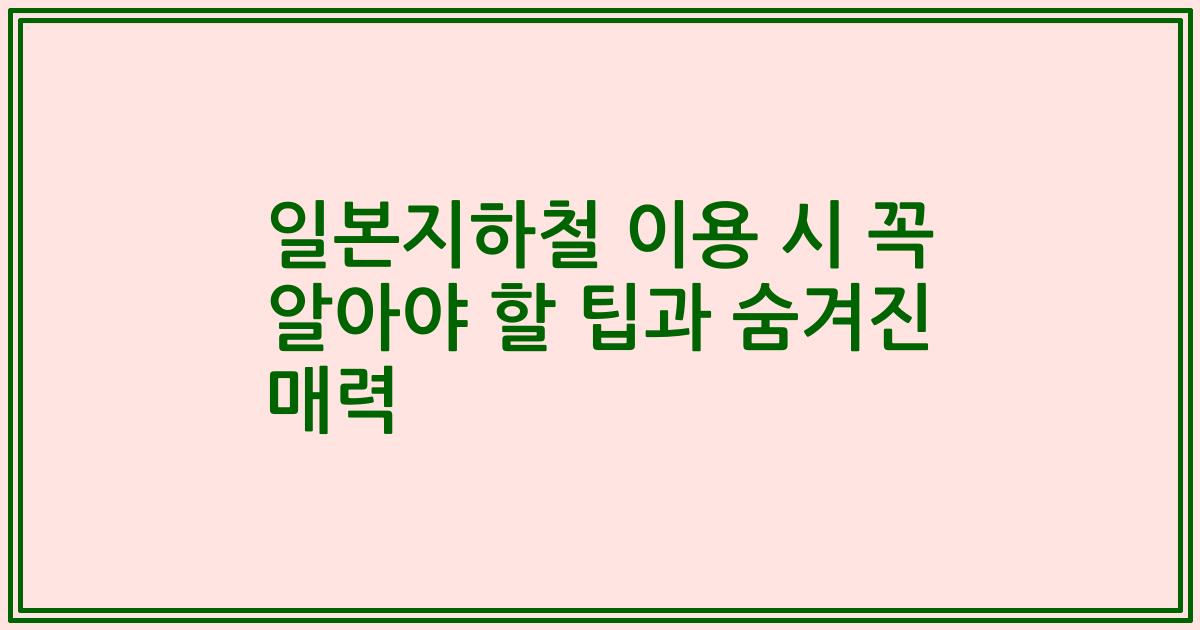 일본지하철 이용 시 꼭 알아야 할 팁과 숨겨진 매력