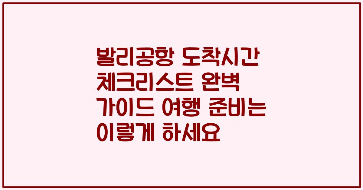 발리공항 도착시간 체크리스트 완벽 가이드 여행 준비는 이렇게 하세요