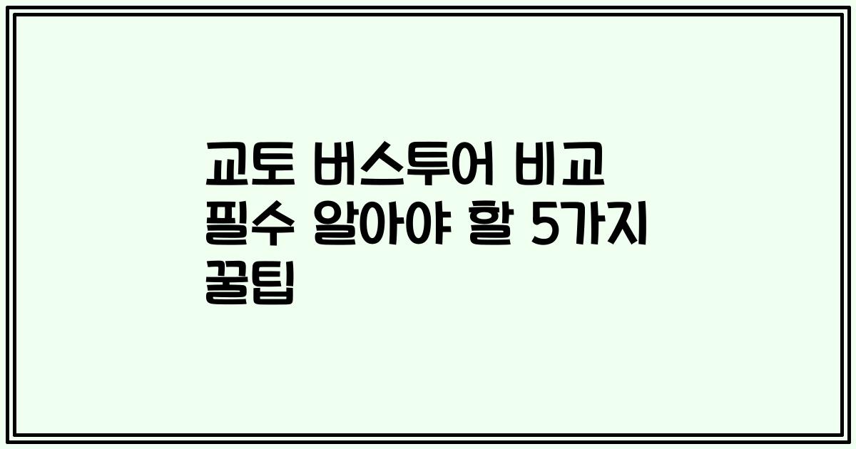 교토 버스투어 비교 필수 알아야 할 5가지 꿀팁