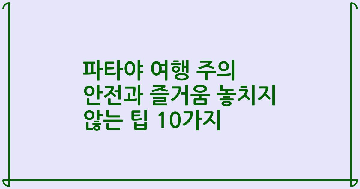 파타야 여행 주의 안전과 즐거움 놓치지 않는 팁 10가지