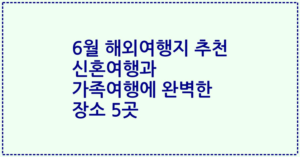 6월 해외여행지 추천 신혼여행과 가족여행에 완벽한 장소 5곳
