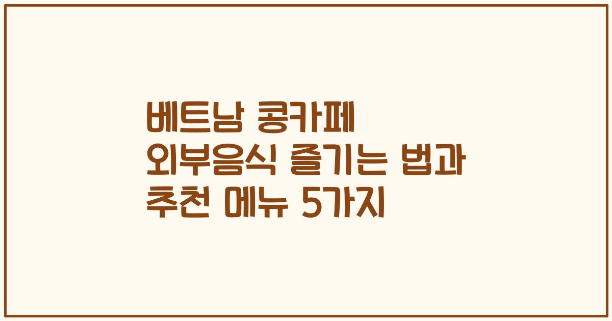 베트남 콩카페 외부음식 즐기는 법과 추천 메뉴 5가지