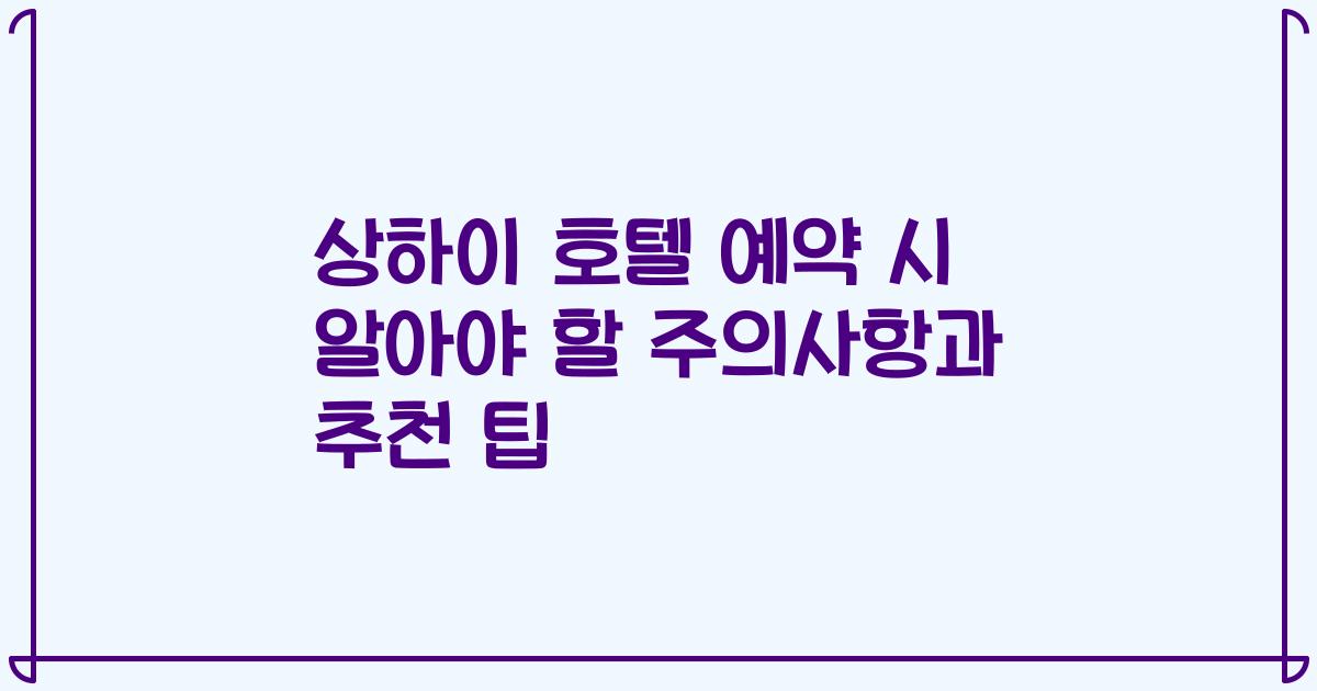 상하이 호텔 예약 시 알아야 할 주의사항과 추천 팁