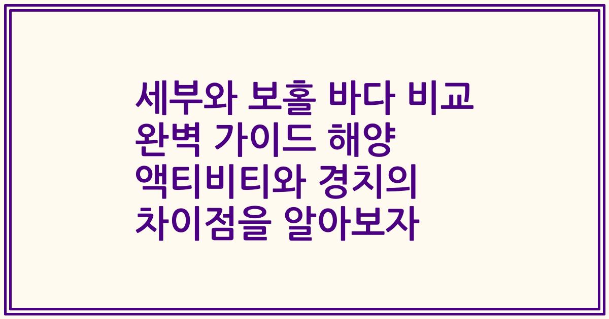 세부와 보홀 바다 비교 완벽 가이드 해양 액티비티와 경치의 차이점을 알아보자