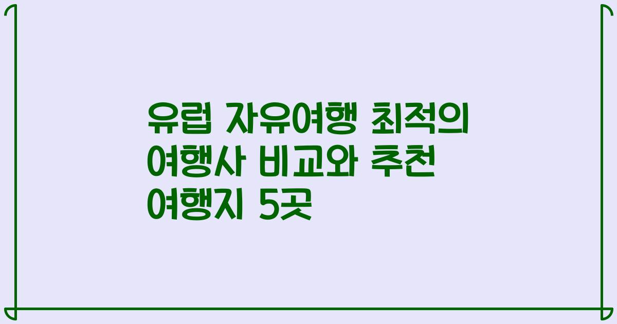 유럽 자유여행 최적의 여행사 비교와 추천 여행지 5곳