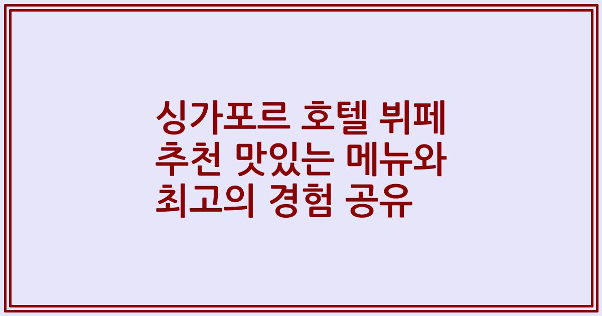 싱가포르 호텔 뷔페 추천 맛있는 메뉴와 최고의 경험 공유
