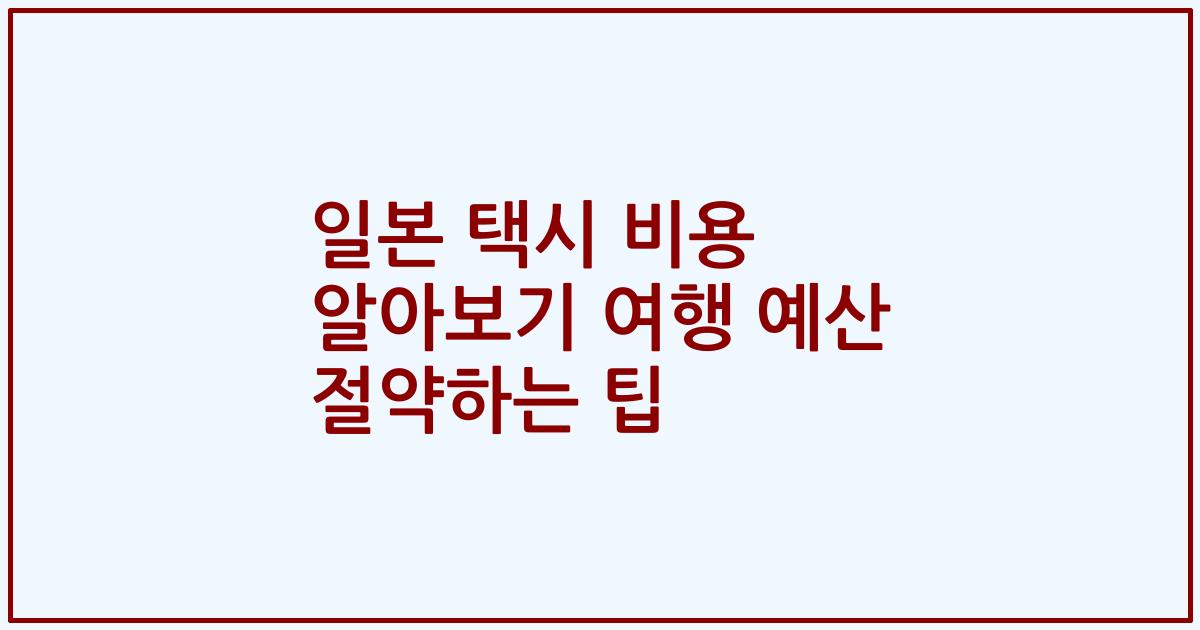 일본 택시 비용 알아보기 여행 예산 절약하는 팁