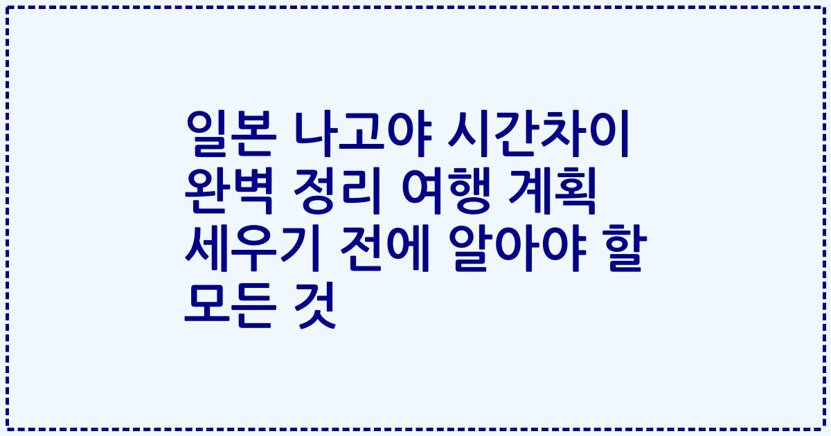 일본 나고야 시간차이 완벽 정리 여행 계획 세우기 전에 알아야 할 모든 것