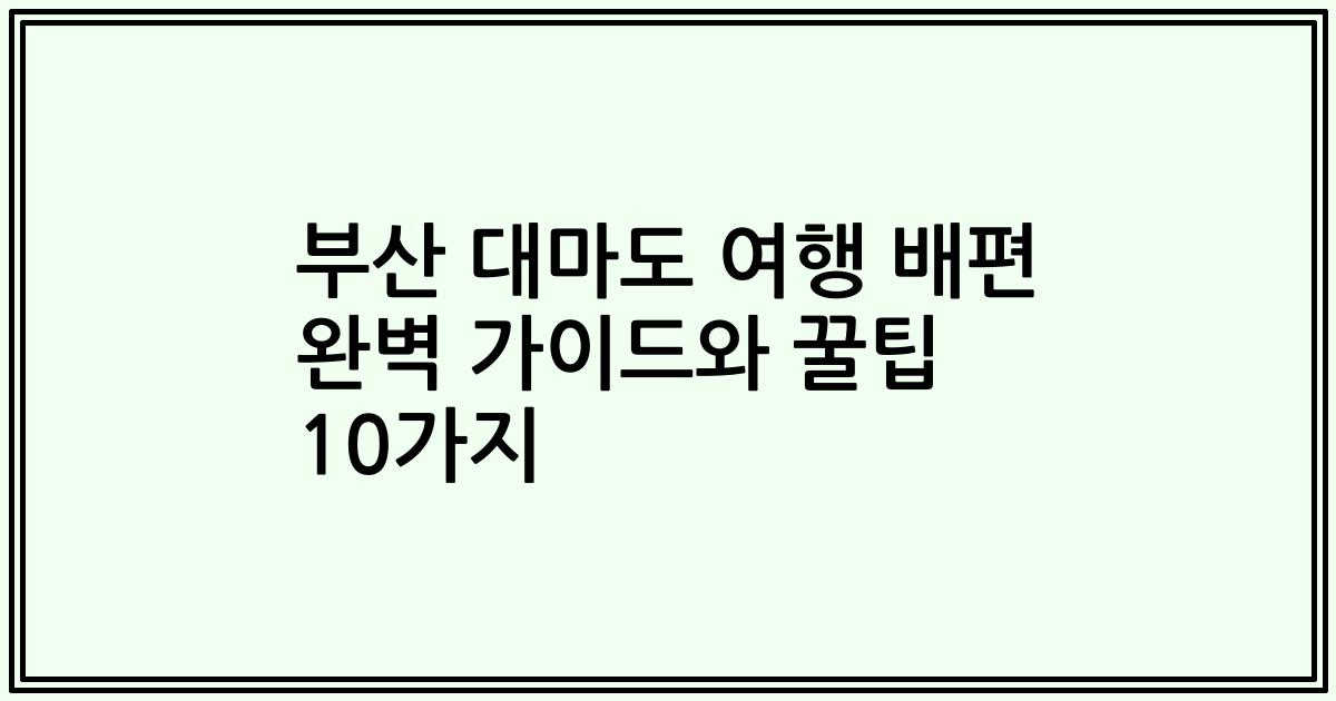 부산 대마도 여행 배편 완벽 가이드와 꿀팁 10가지