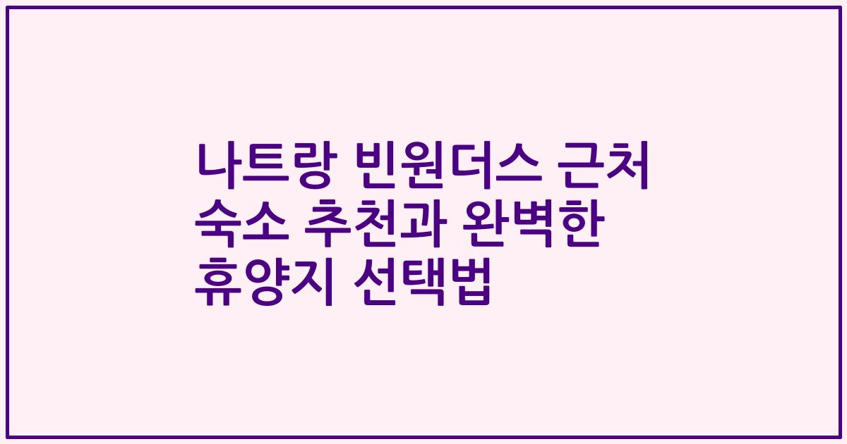 나트랑 빈원더스 근처 숙소 추천과 완벽한 휴양지 선택법