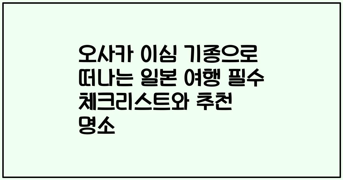 오사카 이심 기종으로 떠나는 일본 여행 필수 체크리스트와 추천 명소
