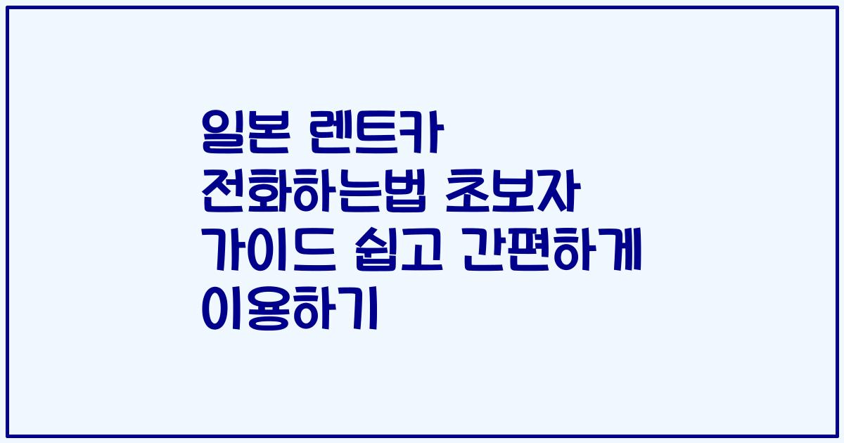 일본 렌트카 전화하는법 초보자 가이드 쉽고 간편하게 이용하기