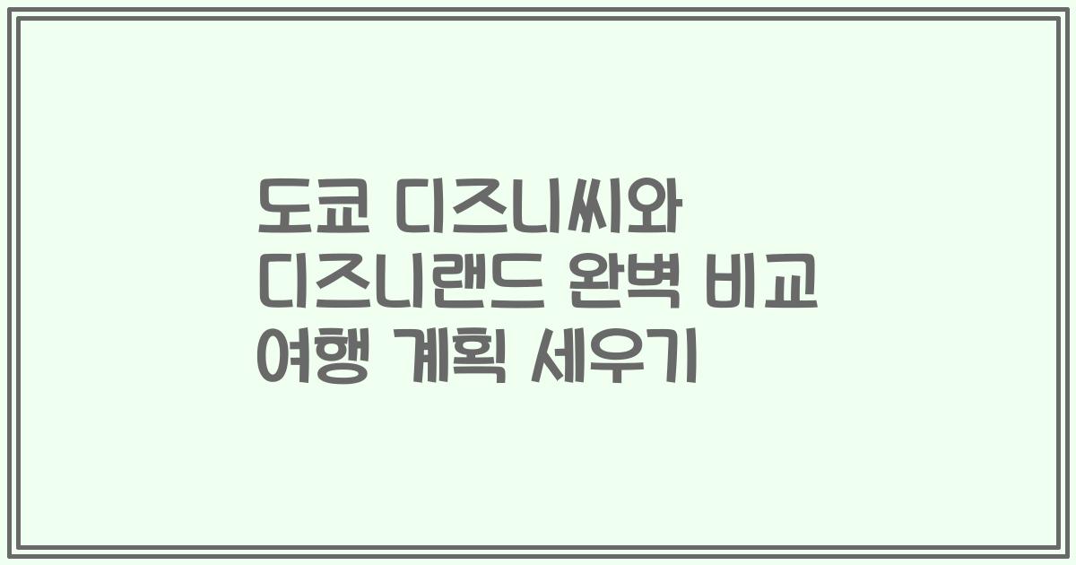 도쿄 디즈니씨와 디즈니랜드 완벽 비교 여행 계획 세우기