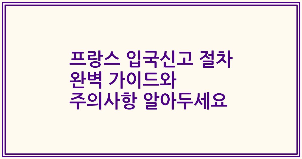 프랑스 입국신고 절차 완벽 가이드와 주의사항 알아두세요