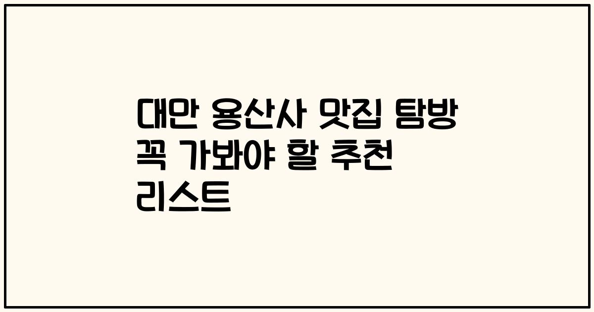 대만 용산사 맛집 탐방 꼭 가봐야 할 추천 리스트