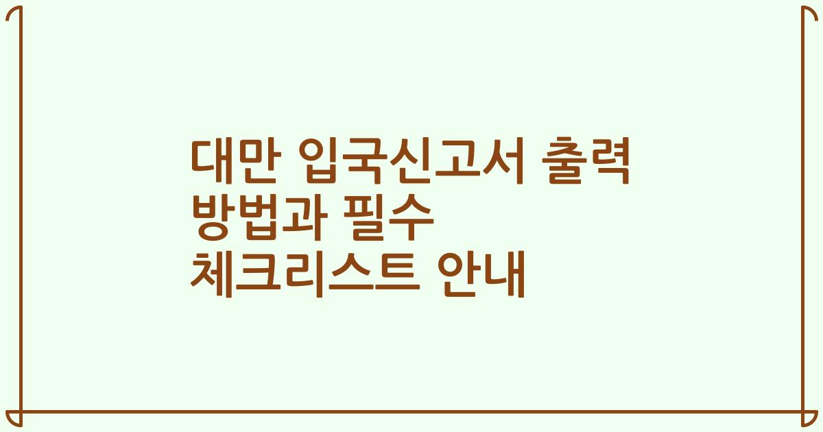 대만 입국신고서 출력 방법과 필수 체크리스트 안내