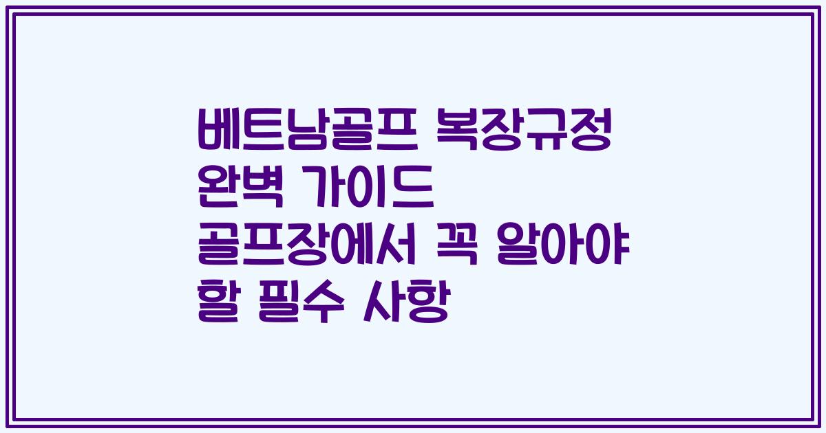 베트남골프 복장규정 완벽 가이드 골프장에서 꼭 알아야 할 필수 사항