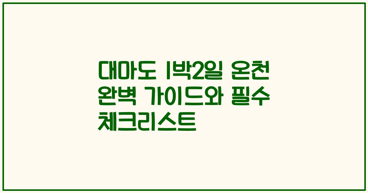 대마도 1박2일 온천 완벽 가이드와 필수 체크리스트