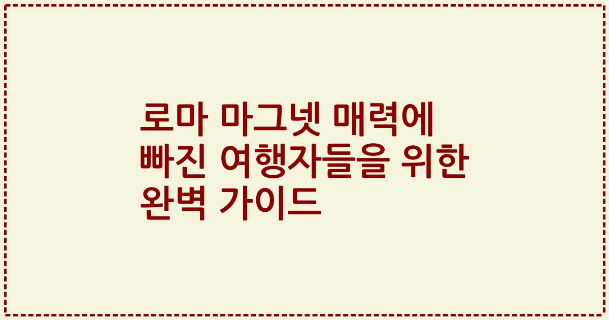 로마 마그넷 매력에 빠진 여행자들을 위한 완벽 가이드