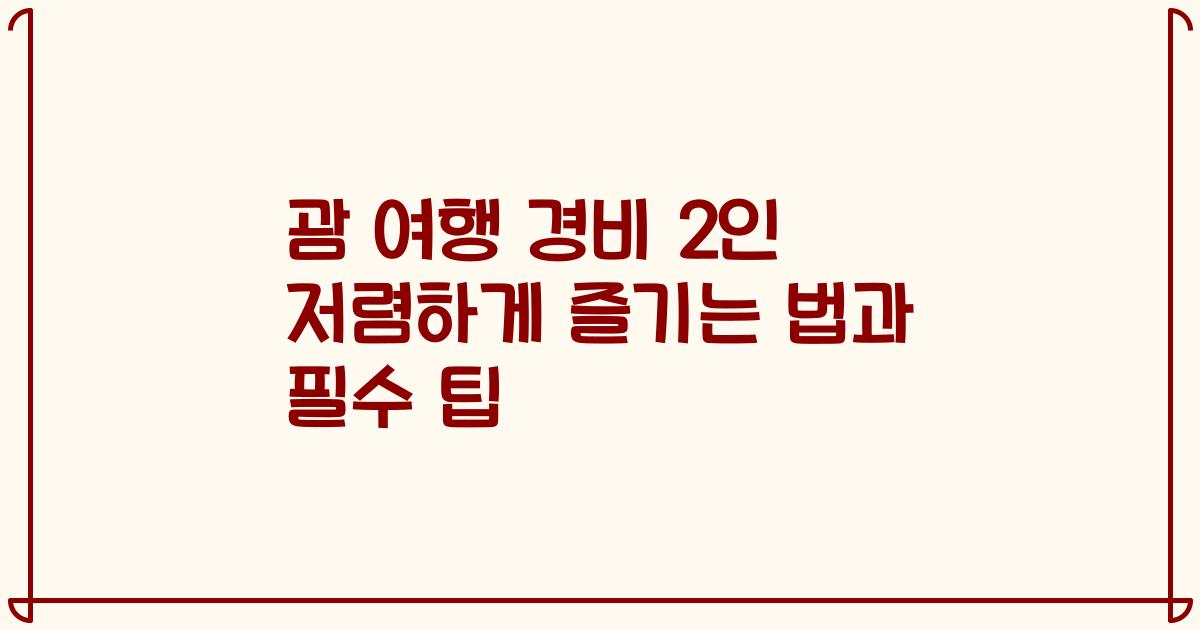 괌 여행 경비 2인 저렴하게 즐기는 법과 필수 팁