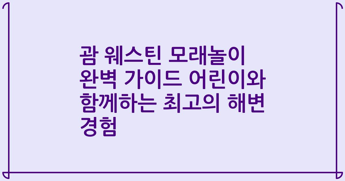 괌 웨스틴 모래놀이 완벽 가이드 어린이와 함께하는 최고의 해변 경험