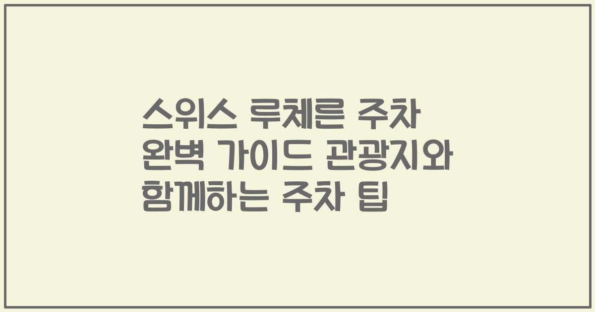 스위스 루체른 주차 완벽 가이드 관광지와 함께하는 주차 팁