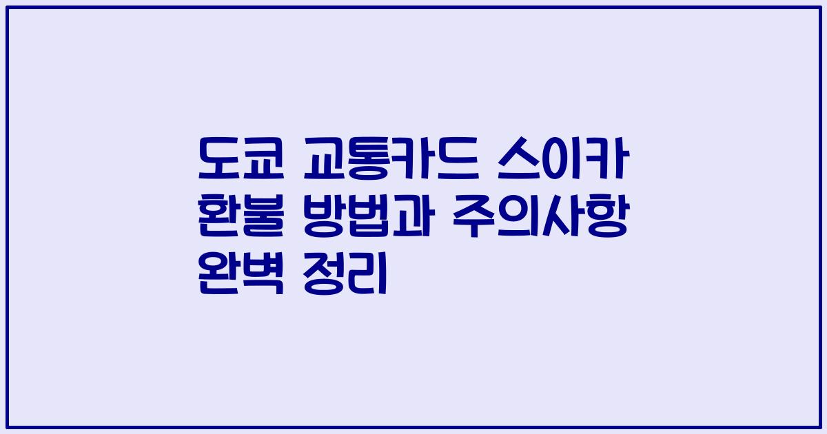 도쿄 교통카드 스이카 환불 방법과 주의사항 완벽 정리