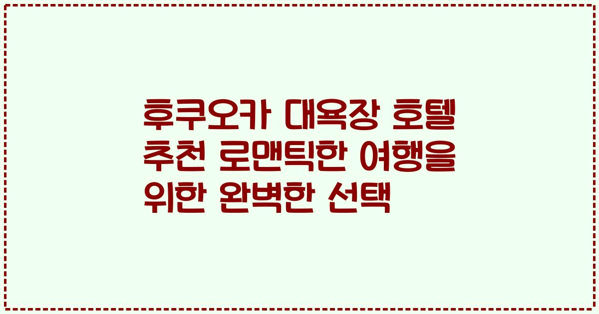 후쿠오카 대욕장 호텔 추천 로맨틱한 여행을 위한 완벽한 선택