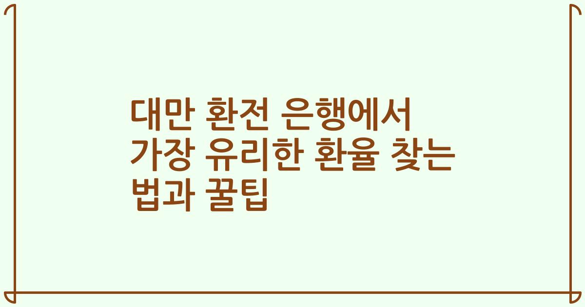 대만 환전 은행에서 가장 유리한 환율 찾는 법과 꿀팁
