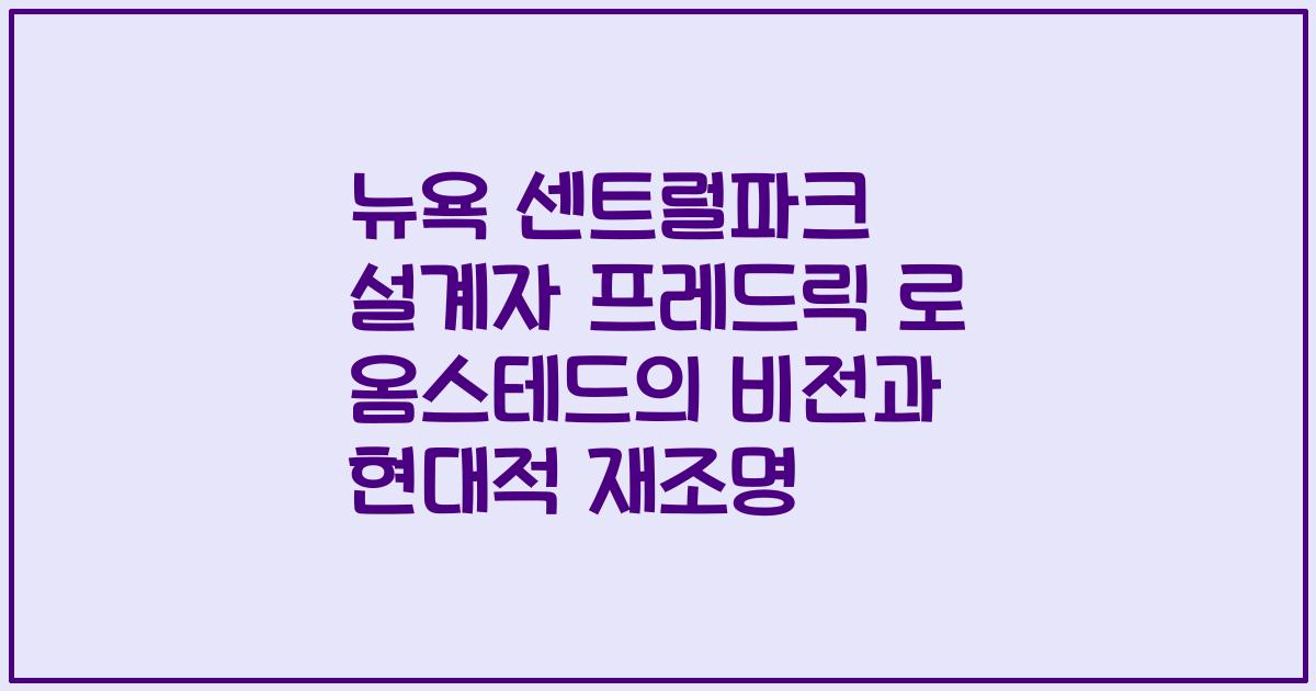 뉴욕 센트럴파크 설계자 프레드릭 로 옴스테드의 비전과 현대적 재조명