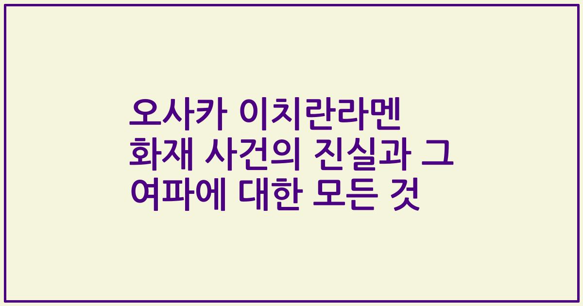 오사카 이치란라멘 화재 사건의 진실과 그 여파에 대한 모든 것