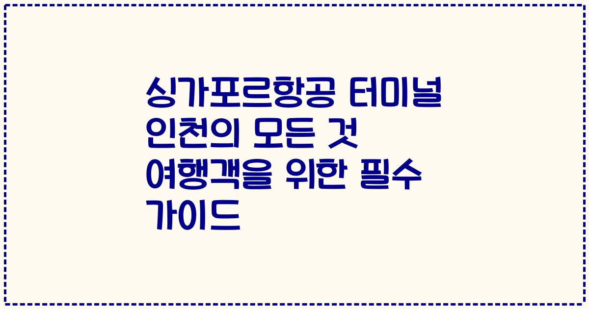 싱가포르항공 터미널 인천의 모든 것 여행객을 위한 필수 가이드