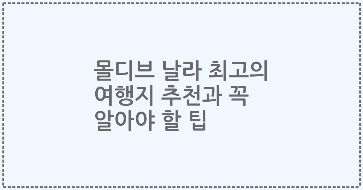 몰디브 날라 최고의 여행지 추천과 꼭 알아야 할 팁