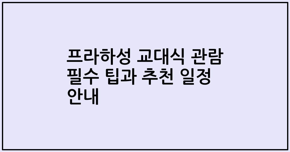 프라하성 교대식 관람 필수 팁과 추천 일정 안내