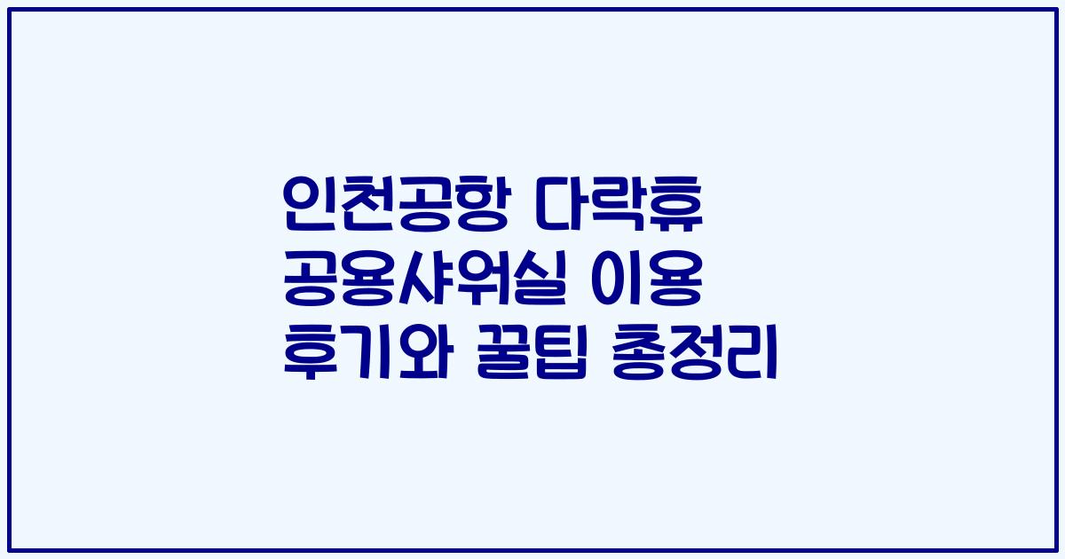인천공항 다락휴 공용샤워실 이용 후기와 꿀팁 총정리
