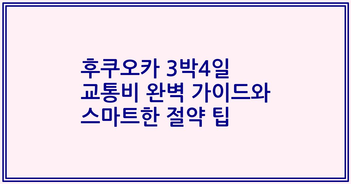 후쿠오카 3박4일 교통비 완벽 가이드와 스마트한 절약 팁