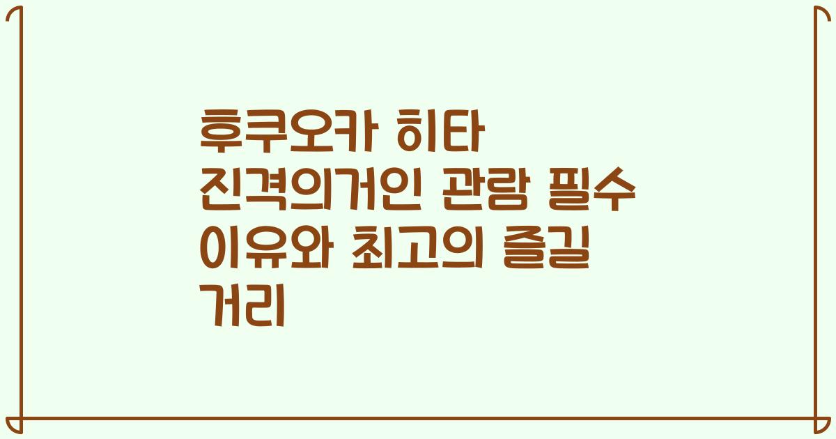 후쿠오카 히타 진격의거인 관람 필수 이유와 최고의 즐길 거리