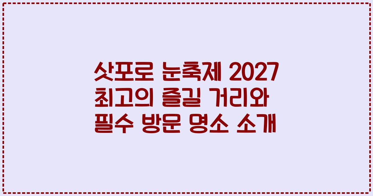 삿포로 눈축제 2027 최고의 즐길 거리와 필수 방문 명소 소개