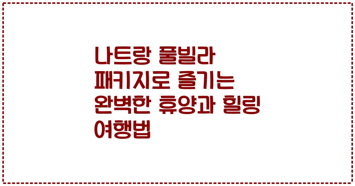 나트랑 풀빌라 패키지로 즐기는 완벽한 휴양과 힐링 여행법