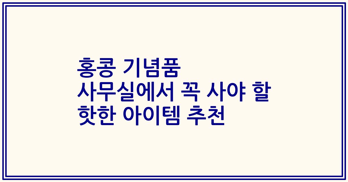 홍콩 기념품 사무실에서 꼭 사야 할 핫한 아이템 추천