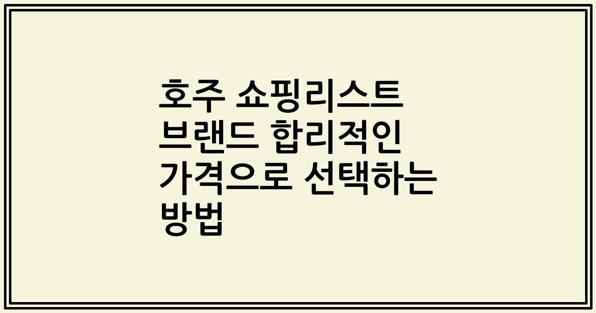 호주 쇼핑리스트 브랜드 합리적인 가격으로 선택하는 방법