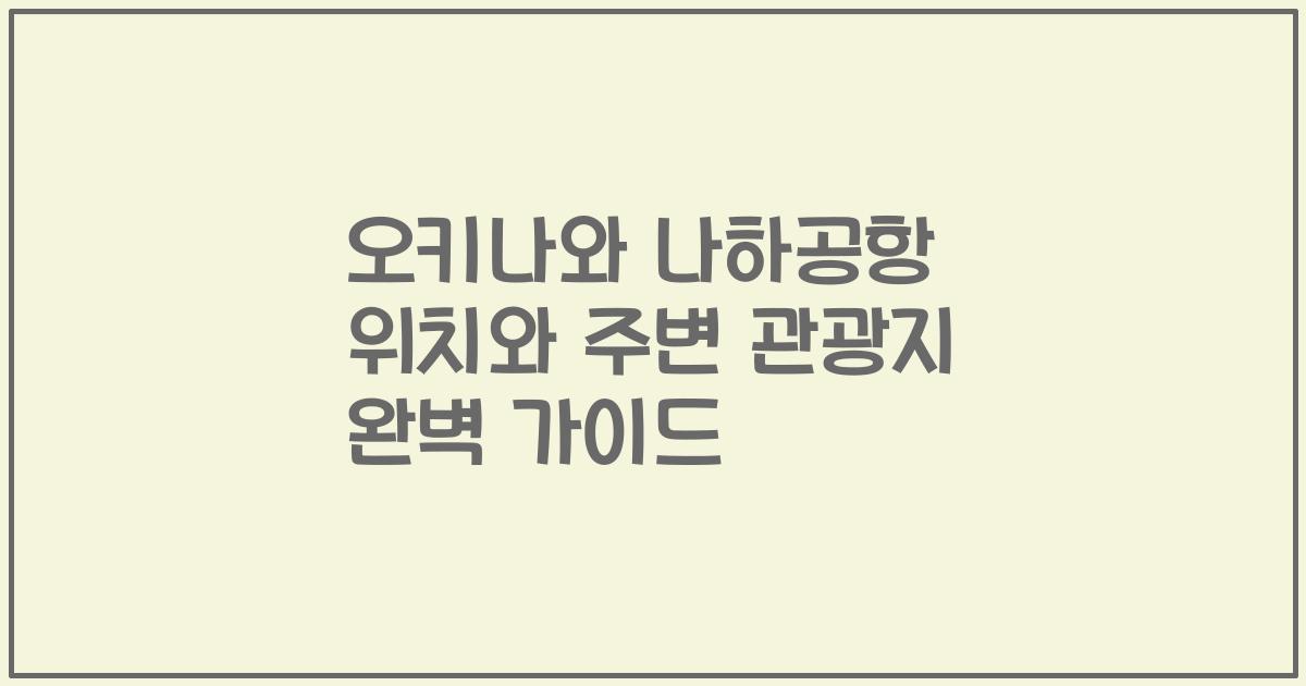 오키나와 나하공항 위치와 주변 관광지 완벽 가이드