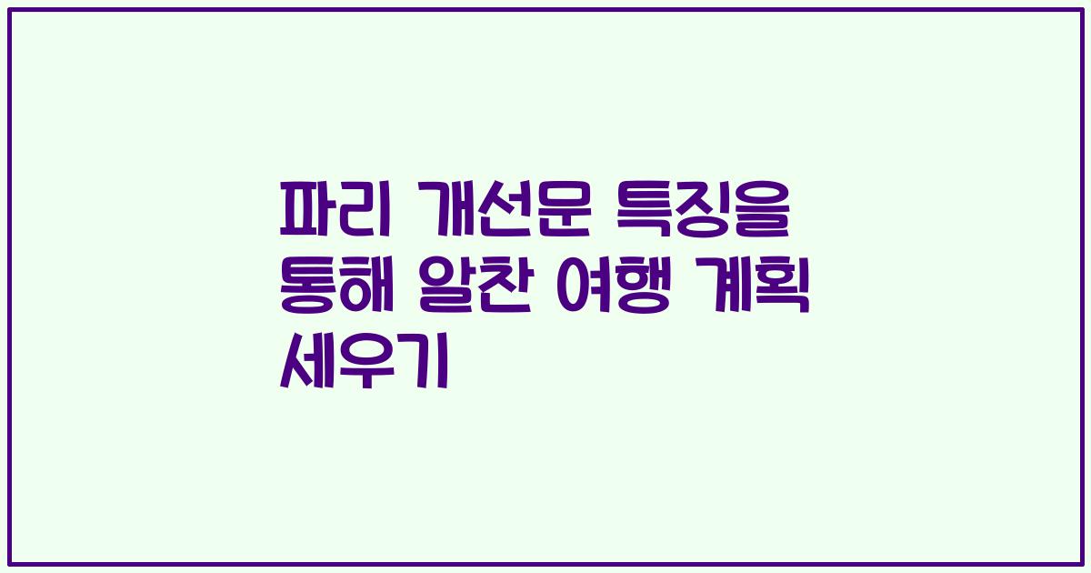 파리 개선문 특징을 통해 알찬 여행 계획 세우기