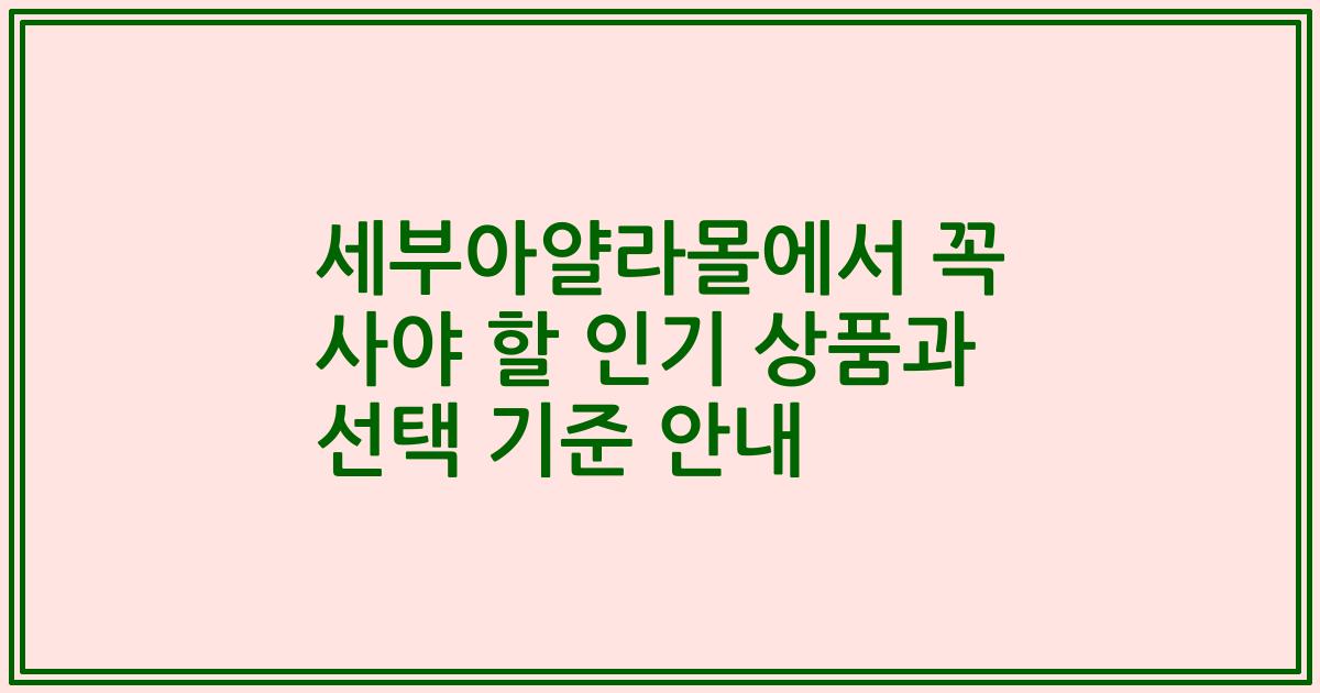 세부아얄라몰에서 꼭 사야 할 인기 상품과 선택 기준 안내