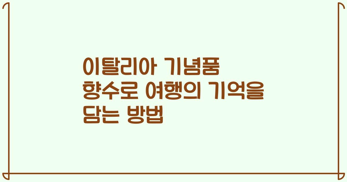 이탈리아 기념품 향수로 여행의 기억을 담는 방법